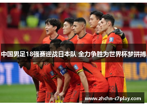 中国男足18强赛迎战日本队 全力争胜为世界杯梦拼搏