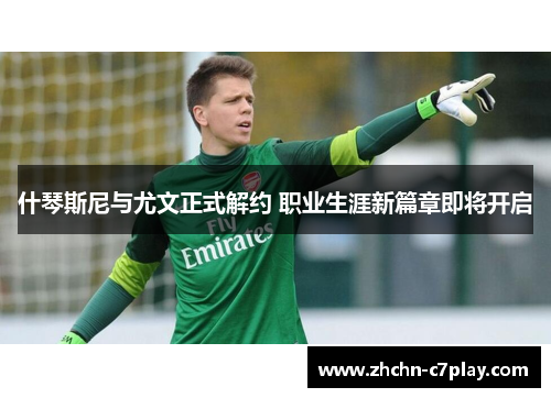 什琴斯尼与尤文正式解约 职业生涯新篇章即将开启 什琴斯尼与尤文正式解约 职业生涯新篇章即将开启