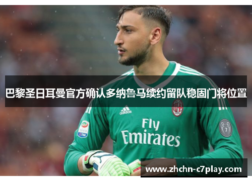 巴黎圣日耳曼官方确认多纳鲁马续约留队稳固门将位置