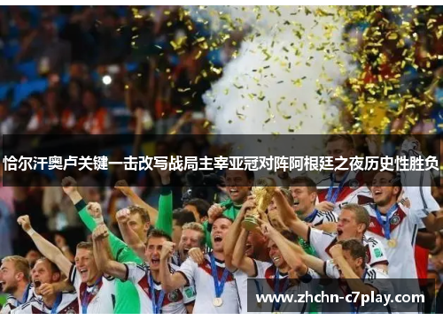 恰尔汗奥卢关键一击改写战局主宰亚冠对阵阿根廷之夜历史性胜负