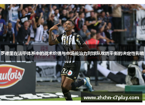 罗德里在法甲体系中的战术价值与中场统治力对球队攻防平衡的决定性影响