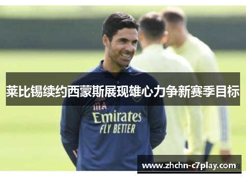 莱比锡续约西蒙斯展现雄心力争新赛季目标 莱比锡续约西蒙斯展现雄心力争新赛季目标
