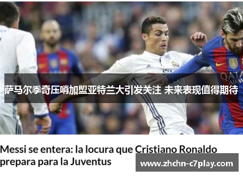 萨马尔季奇压哨加盟亚特兰大引发关注 未来表现值得期待 萨马尔季奇压哨加盟亚特兰大引发关注 未来表现值得期待