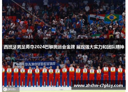 西班牙男足勇夺2024巴黎奥运会金牌 展现强大实力和团队精神
