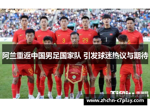 阿兰重返中国男足国家队 引发球迷热议与期待