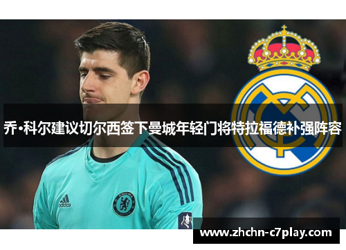 乔·科尔建议切尔西签下曼城年轻门将特拉福德补强阵容