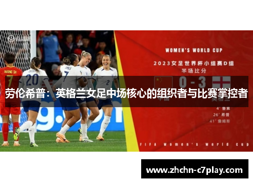 劳伦希普:英格兰女足中场核心的组织者与比赛掌控者 劳伦希普:英格兰女足中场核心的组织者与比赛掌控者