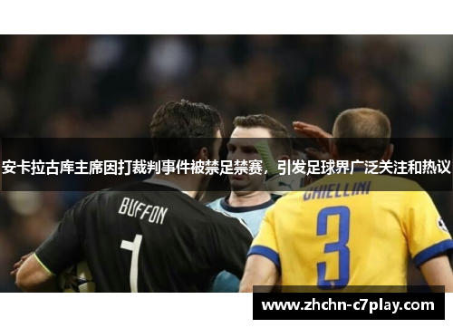 安卡拉古库主席因打裁判事件被禁足禁赛，引发足球界广泛关注和热议