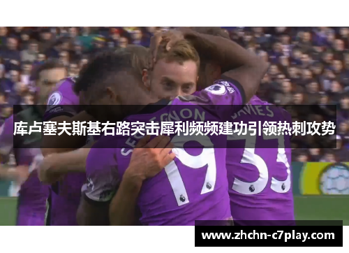 库卢塞夫斯基右路突击犀利频频建功引领热刺攻势