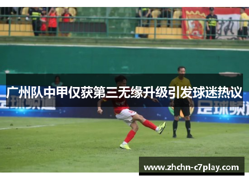 广州队中甲仅获第三无缘升级引发球迷热议 广州队中甲仅获第三无缘升级引发球迷热议