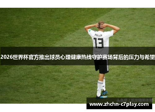 2026世界杯官方推出球员心理健康热线守护赛场背后的压力与希望 2026世界杯官方推出球员心理健康热线守护赛场背后的压力与希望