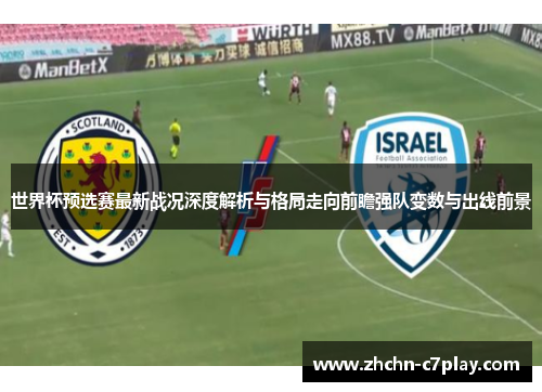 世界杯预选赛最新战况深度解析与格局走向前瞻强队变数与出线前景 世界杯预选赛最新战况深度解析与格局走向前瞻强队变数与出线前景