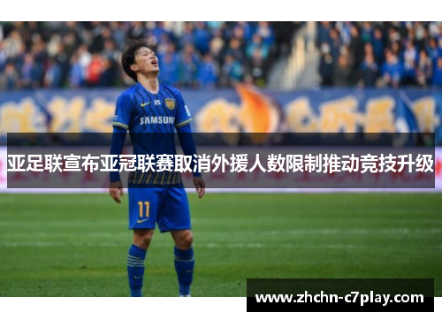 亚足联宣布亚冠联赛取消外援人数限制推动竞技升级