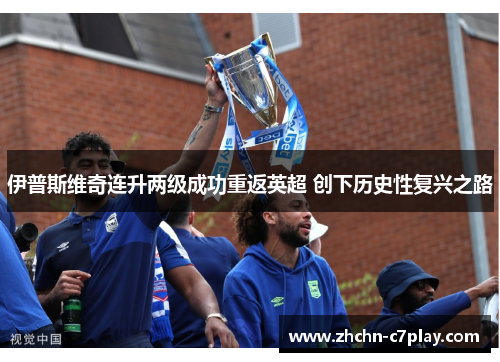 伊普斯维奇连升两级成功重返英超 创下历史性复兴之路 伊普斯维奇连升两级成功重返英超 创下历史性复兴之路
