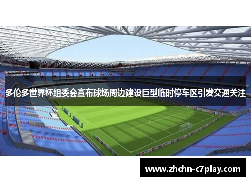 多伦多世界杯组委会宣布球场周边建设巨型临时停车区引发交通关注 多伦多世界杯组委会宣布球场周边建设巨型临时停车区引发交通关注