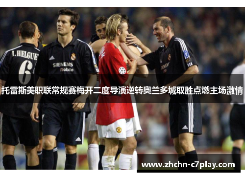 托雷斯美职联常规赛梅开二度导演逆转奥兰多城取胜点燃主场激情 托雷斯美职联常规赛梅开二度导演逆转奥兰多城取胜点燃主场激情