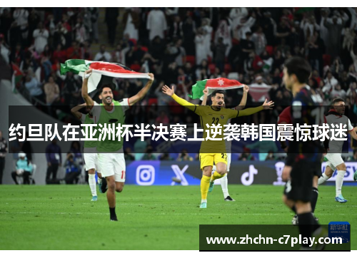 约旦队在亚洲杯半决赛上逆袭韩国震惊球迷 约旦队在亚洲杯半决赛上逆袭韩国震惊球迷
