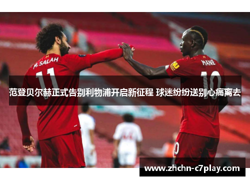 范登贝尔赫正式告别利物浦开启新征程 球迷纷纷送别心痛离去 范登贝尔赫正式告别利物浦开启新征程 球迷纷纷送别心痛离去