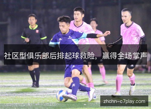 社区型俱乐部后排起球救险，赢得全场掌声